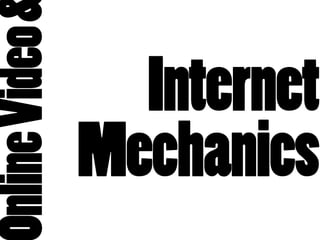 nline Video
                Internet
              Mechanics
 