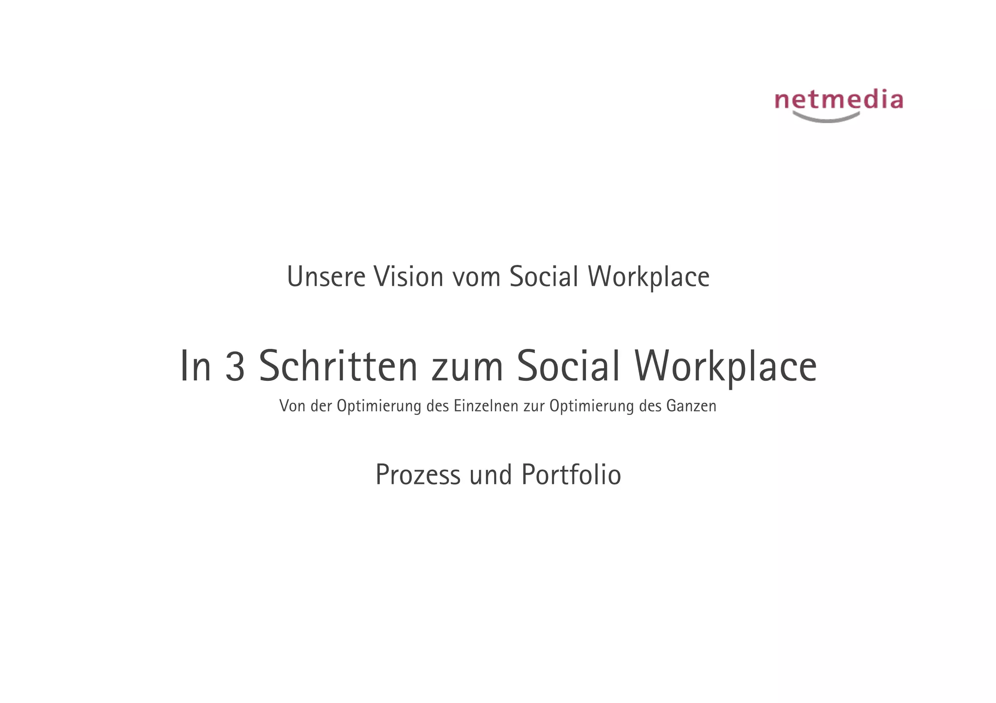 Unsere Vision vom Social Workplace


In 3 Schritten zum Social Workplace
     Von der Optimierung des Einzelnen zur Optimierung des Ganzen



                  Prozess und Portfolio
 
