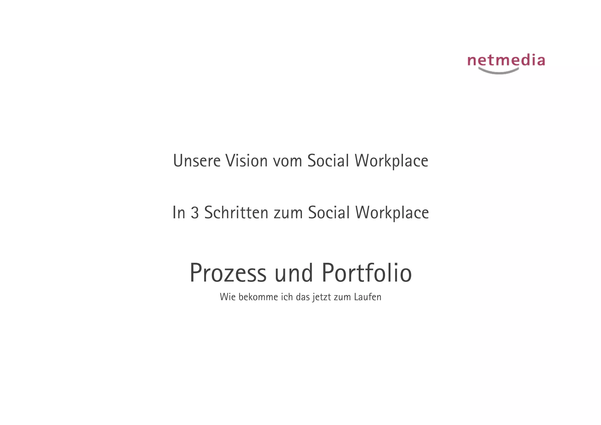 Unsere Vision vom Social Workplace

In 3 Schritten zum Social Workplace


  Prozess und Portfolio
      Wie bekomme ich das jetzt zum Laufen
 