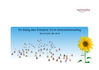 Ein Dialog über Enterprise 2.0 im Unternehmensalltag
                 Daniel Kraft, Mai 2010
 