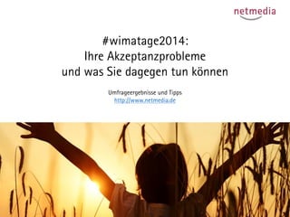 #wimatage2014: Ihre Akzeptanzproblemeund was Sie dagegen tun können 
Umfrageergebnisse und Tippshttp://www.netmedia.de  