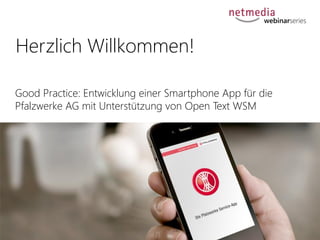 webinarseries

Herzlich Willkommen!
Good Practice: Entwicklung einer Smartphone App für die
Pfalzwerke AG mit Unterstützung von Open Text WSM

 