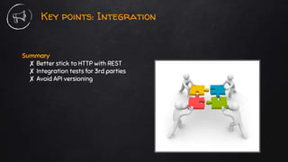 Key points: Integration
Summary
✘ Better stick to HTTP with REST
✘ Integration tests for 3rd parties
✘ Avoid API versioning
 