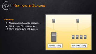 Key points: Scaling
Summary
✘ Microservice should be scalable
✘ Think about DB bottlenecks
✘ Think of data sync (DB, queues)
 