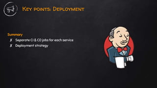 Key points: Deployment
Summary
✘ Separate CI & CD jobs for each service
✘ Deployment strategy
 