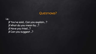 i.e.:
✘You’ve said… Can you explain… ?
✘What do you mean by …?
✘Have you tried …?
✘Can you suggest …?
Questions?
 