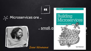 “Microservices are ...
… small, autonomous services
that work together.
Sam Newman
 