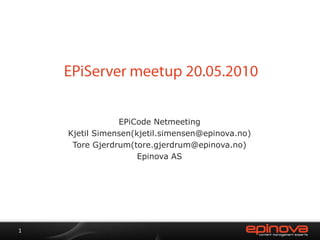 EPiServer meetup 20.05.2010 EPiCode Netmeeting Kjetil Simensen(kjetil.simensen@epinova.no) Tore Gjerdrum(tore.gjerdrum@epinova.no) Epinova AS 1 