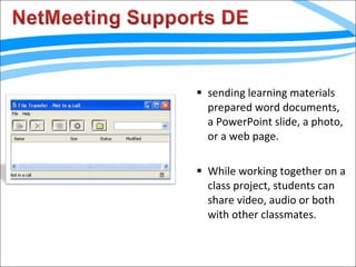 sending learning materials prepared word documents, a PowerPoint slide, a photo, or a web page. While working together on a class project, students can share video, audio or both with other classmates. 