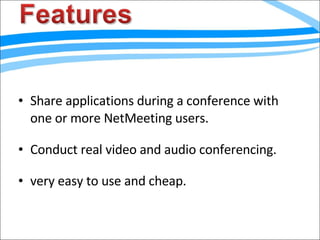 Share applications during a conference with one or more NetMeeting users. Conduct real video and audio conferencing. very easy to use and cheap. 