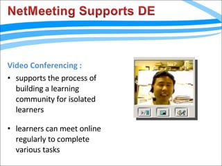 Video Conferencing : supports the process of building a learning community for isolated learners learners can meet online regularly to complete various tasks 