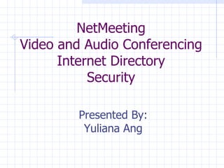 NetMeeting  Video and Audio Conferencing  Internet Directory Security Presented By: Yuliana Ang 