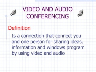 VIDEO AND AUDIO CONFERENCING Definition Is a connection that connect you and one person for sharing ideas, information and windows program by using video and audio 