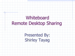 Whiteboard Remote Desktop Sharing  Presented By: Shirley Tayag 
