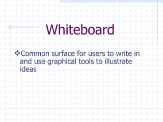 Whiteboard Common surface for users to write in and use graphical tools to illustrate ideas  
