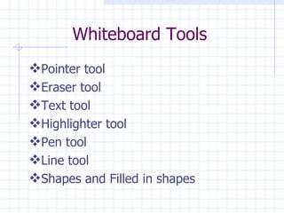 Whiteboard Tools Pointer tool  Eraser tool Text tool Highlighter tool Pen tool Line tool  Shapes and Filled in shapes 