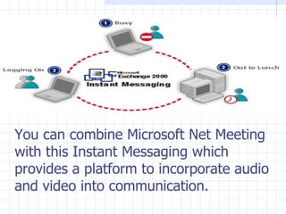 You can combine Microsoft Net Meeting with this Instant Messaging which provides a platform to incorporate audio and video into communication. 