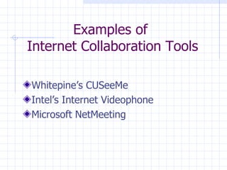 Examples of  Internet Collaboration Tools Whitepine’s CUSeeMe Intel’s Internet Videophone Microsoft NetMeeting 