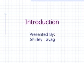 Introduction Presented By: Shirley Tayag 