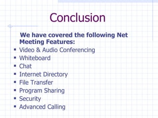 Conclusion We have covered the following Net Meeting Features: Video & Audio Conferencing Whiteboard Chat Internet Directory File Transfer Program Sharing Security Advanced Calling 