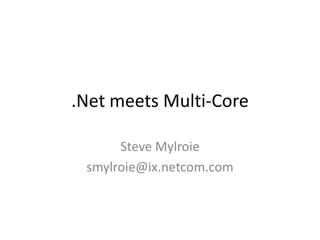 .Net meets Multi-Core Steve Mylroie smylroie@ix.netcom.com 