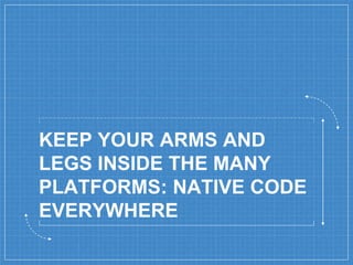 KEEP YOUR ARMS AND
LEGS INSIDE THE MANY
PLATFORMS: NATIVE CODE
EVERYWHERE
 
