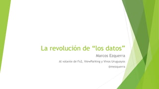 La revolución de “los datos”
Marcos Ezquerra
Al volante de Fx2, ViewParking y Vinos Uruguayos
@mezquerra
 