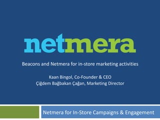Beacons and Netmera for in-store marketing activities
Kaan Bingol, Co-Founder & CEO
Çiğdem Bağbakan Çağan, Marketing Director
Netmera for In-Store Campaigns & Engagement
 