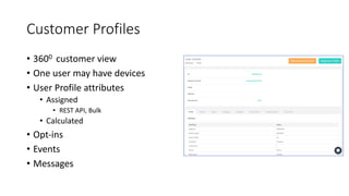 Customer Profiles
• 3600 customer view
• One user may have devices
• User Profile attributes
• Assigned
• REST API, Bulk
• Calculated
• Opt-ins
• Events
• Messages
 