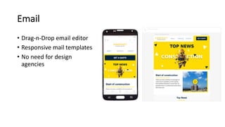 Email
• Drag-n-Drop email editor
• Responsive mail templates
• No need for design
agencies
 
