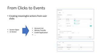 From Clicks to Events
• Creating meaningful actions from user
clicks
• Screen Open
• UI Action
• Account List
• Money Transfer
• Credit Application
• …
 