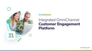 Integrated OmniChannel
Customer Engagement
Platform
netmera.com
 