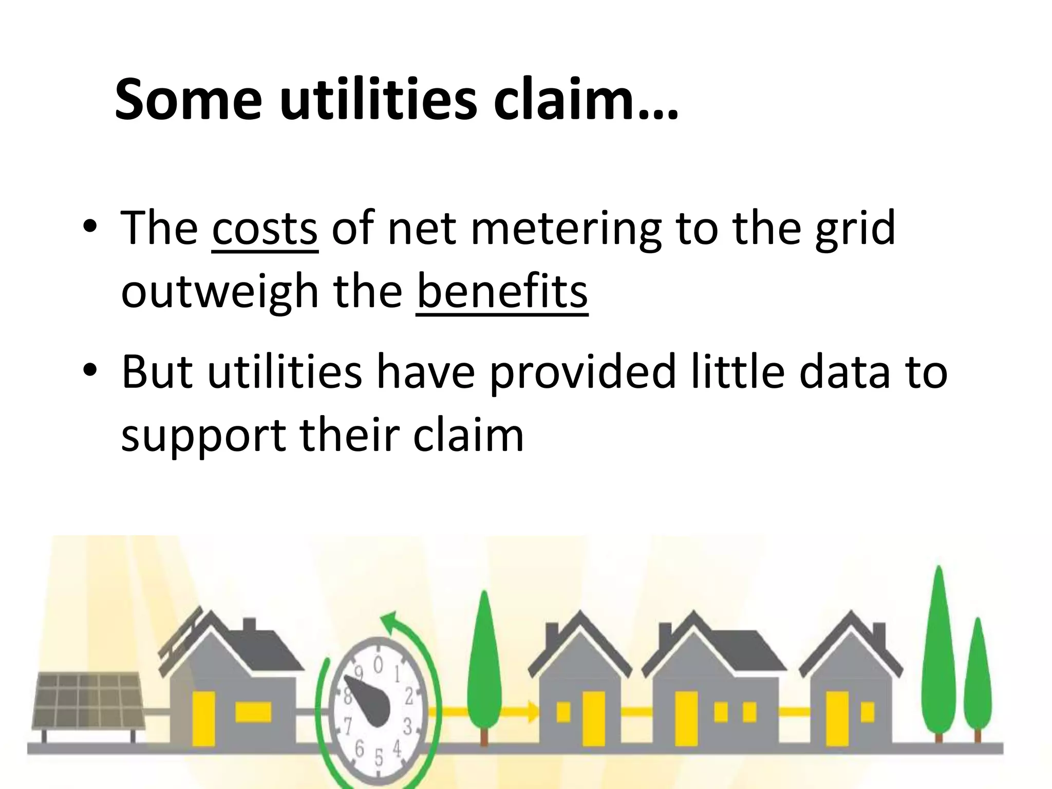 Some utilities claim…
• The costs of net metering to the grid
outweigh the benefits
• But utilities have provided little data to
support their claim
 