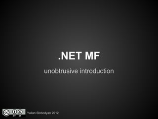 .NET MF
           unobtrusive introduction




Yulian Slobodyan 2012
 
