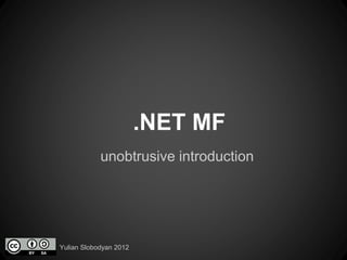 .NET MF
unobtrusive introduction

Yulian Slobodyan 2012

 