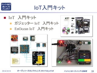 ドットNET 
まいくろ 
バンザイIoT入門キット 
 IoT 入門キット 
 ガジェッターIoT 入門キット 
 EnOcean IoT 入門キット 
オープンソースカンファレンス2014 Tokyo/Fall 
2014/10/18 ドットNETまいくろバンザイ倶楽部33 
 
