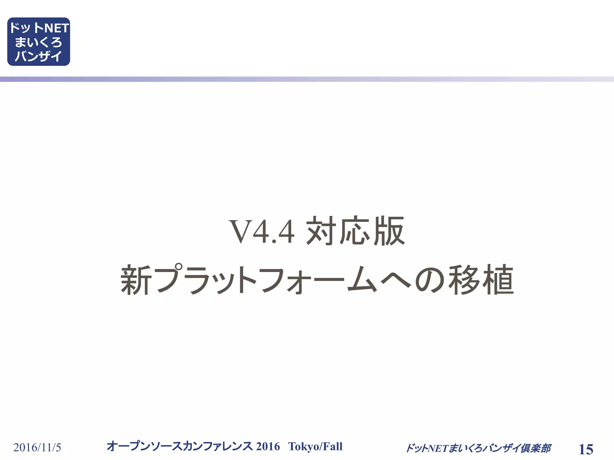 オープンソースカンファレンス 2016 Tokyo/Fall
ドットNET
まいくろ
バンザイ
2016/11/5 15ドットNETまいくろバンザイ倶楽部
V4.4 対応版
新プラットフォームへの移植
 