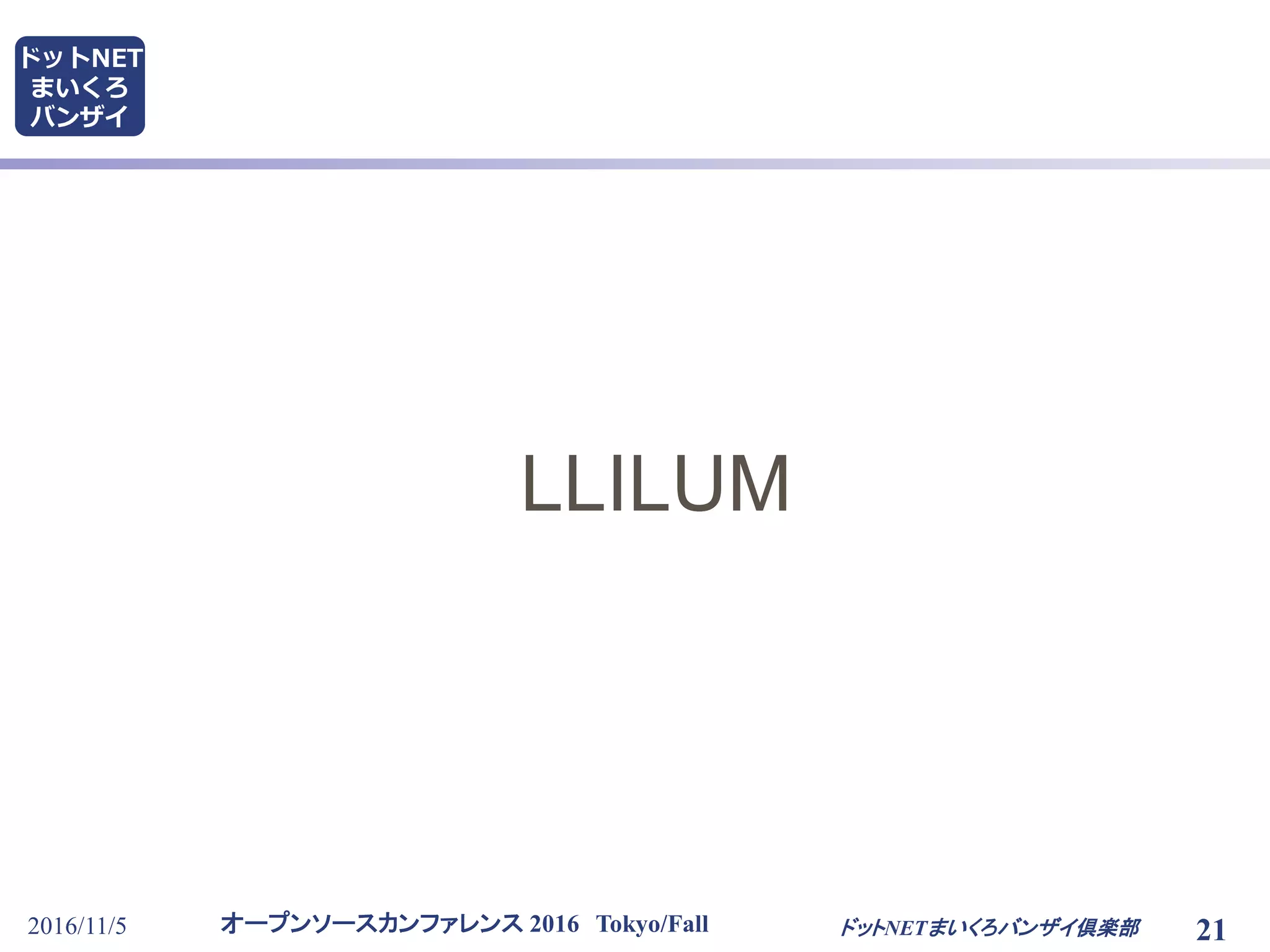オープンソースカンファレンス 2016 Tokyo/Fall
ドットNET
まいくろ
バンザイ
2016/11/5 21ドットNETまいくろバンザイ倶楽部
LLILUM
 