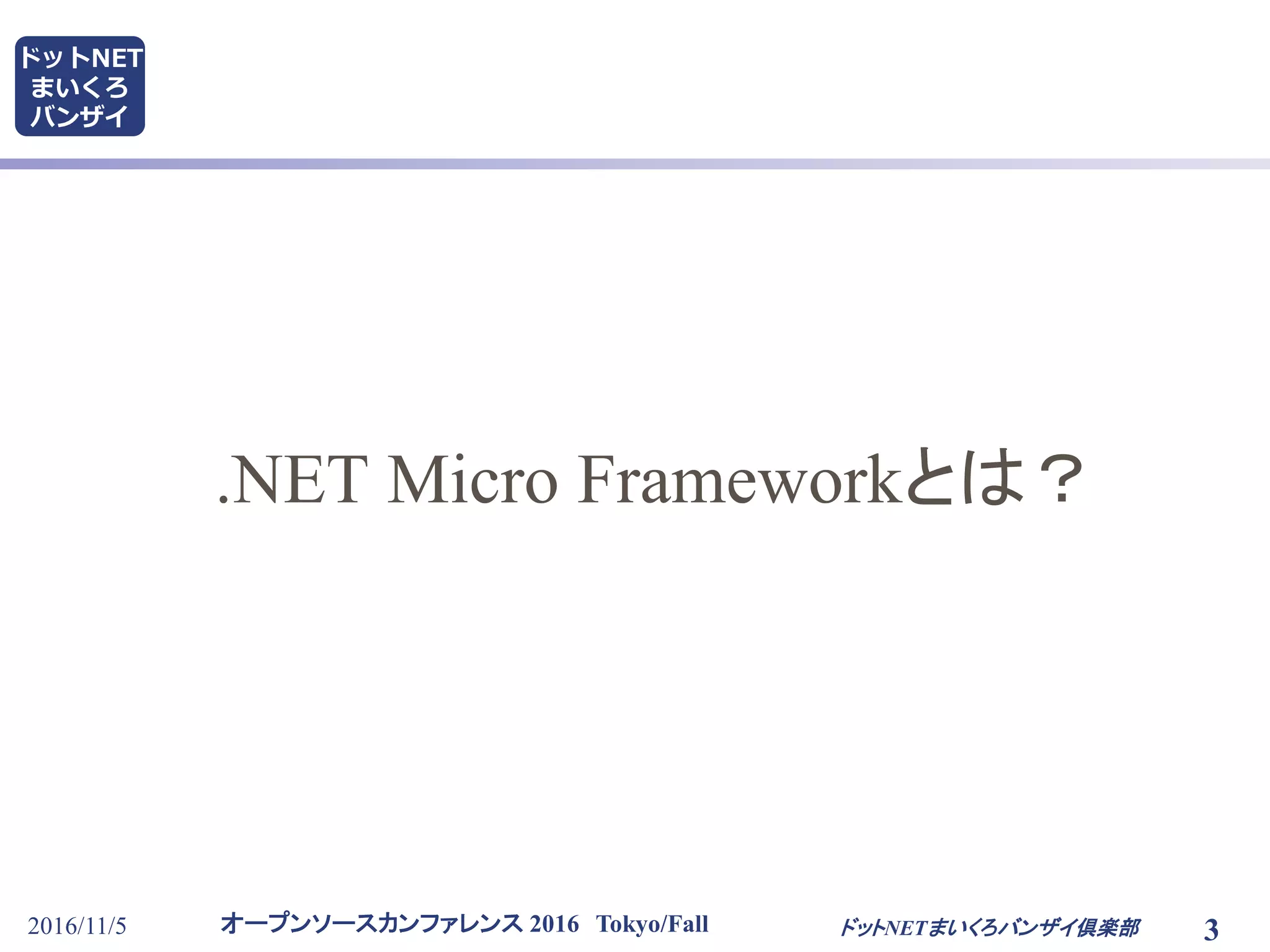 オープンソースカンファレンス 2016 Tokyo/Fall
ドットNET
まいくろ
バンザイ
2016/11/5 3ドットNETまいくろバンザイ倶楽部
.NET Micro Frameworkとは？
 
