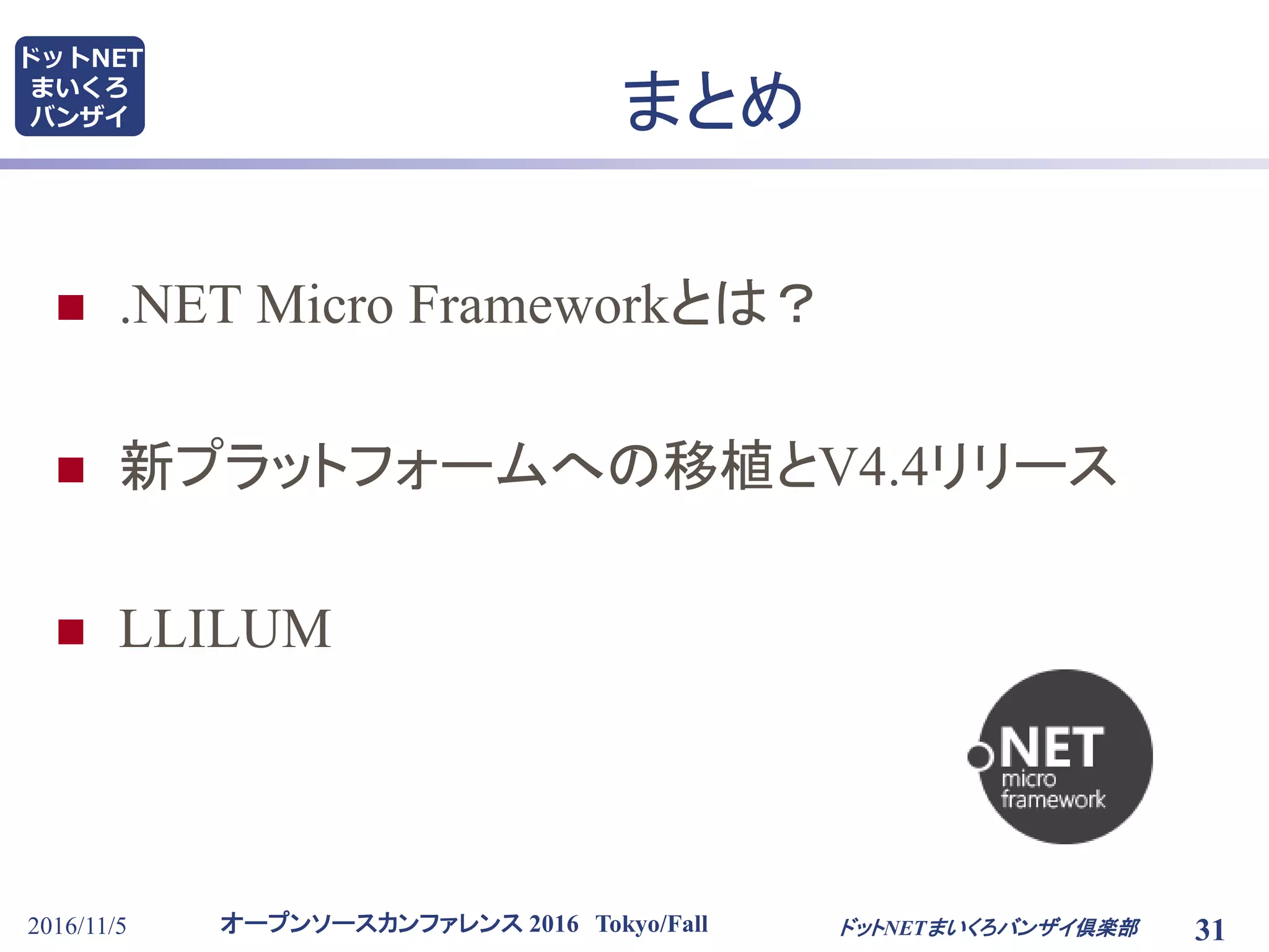オープンソースカンファレンス 2016 Tokyo/Fall
ドットNET
まいくろ
バンザイ
2016/11/5 31
まとめ
 .NET Micro Frameworkとは？
 新プラットフォームへの移植とV4.4リリース
 LLILUM
ドットNETまいくろバンザイ倶楽部
 