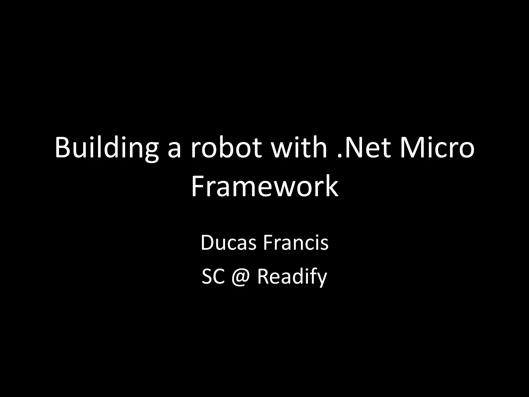 Building a robot with .Net Micro
           Framework
           Ducas Francis
           SC @ Readify
 