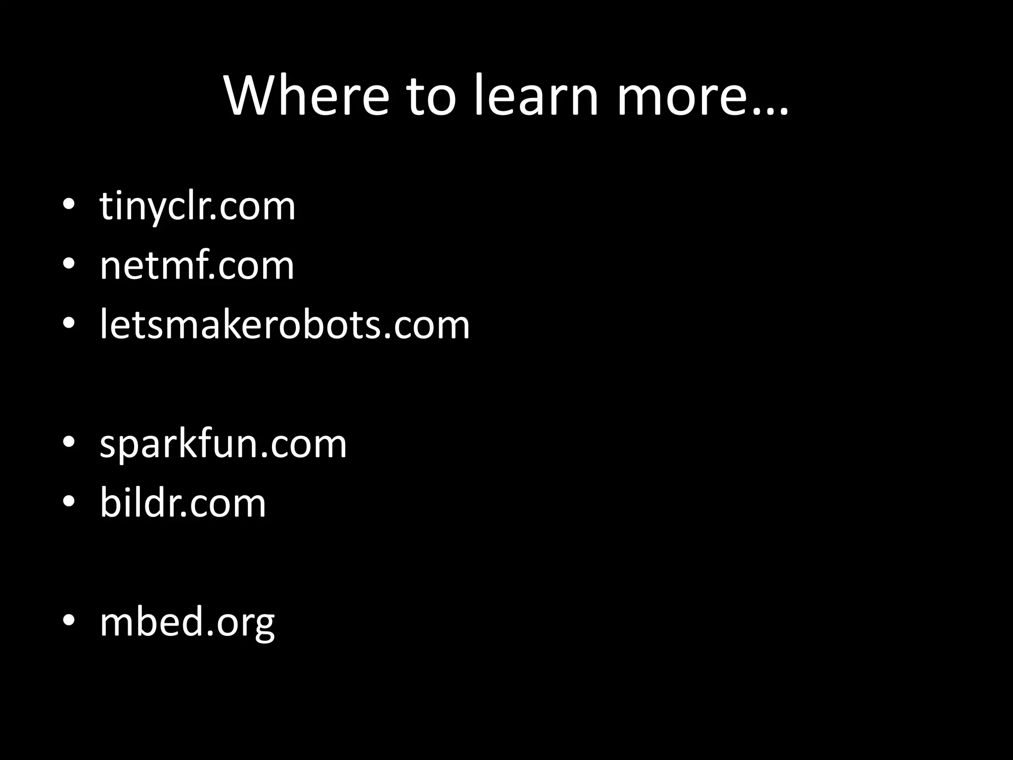 Where to learn more…
• tinyclr.com
• netmf.com
• letsmakerobots.com

• sparkfun.com
• bildr.com

• mbed.org
 
