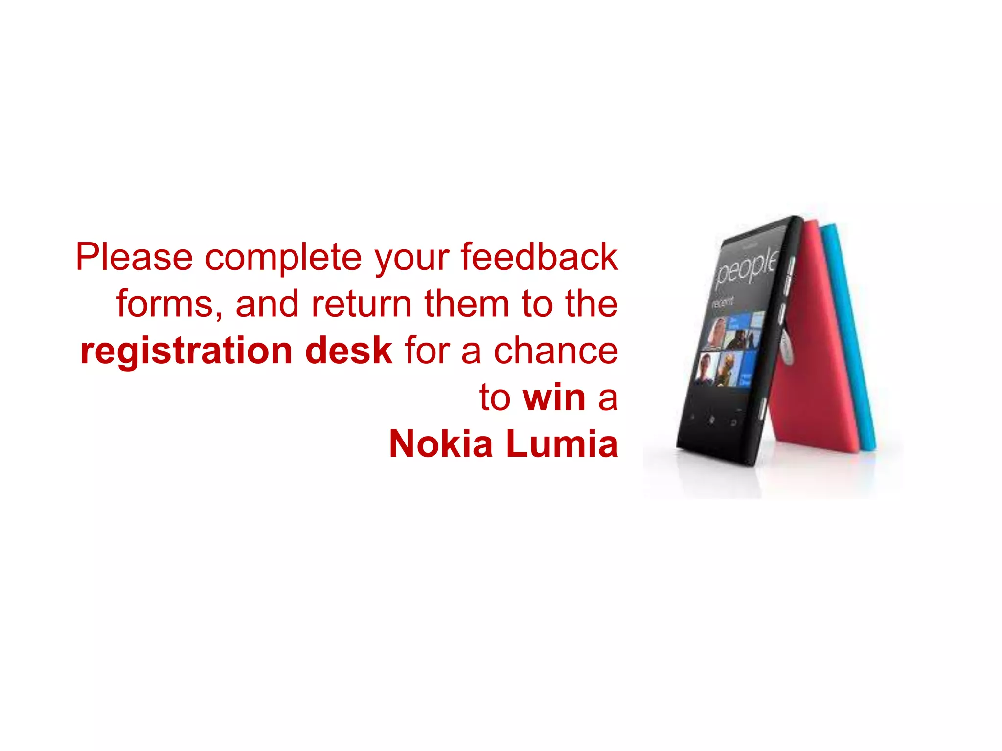 Please complete your feedback
  forms, and return them to the
registration desk for a chance
                       to win a
                  Nokia Lumia
 