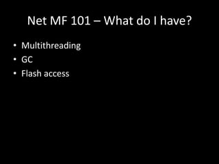 Net MF 101 – What do I have?
• Multithreading
• GC
• Flash access
 