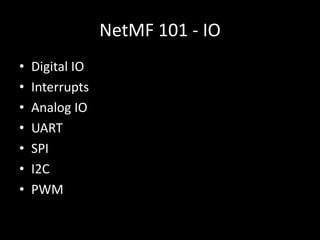 NetMF 101 - IO
•   Digital IO
•   Interrupts
•   Analog IO
•   UART
•   SPI
•   I2C
•   PWM
 