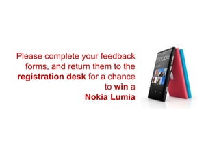 Please complete your feedback
  forms, and return them to the
registration desk for a chance
                       to win a
                  Nokia Lumia
 