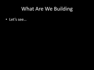What Are We Building
• Let’s see…
 