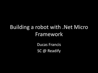 Building a robot with .Net Micro
           Framework
           Ducas Francis
           SC @ Readify
 