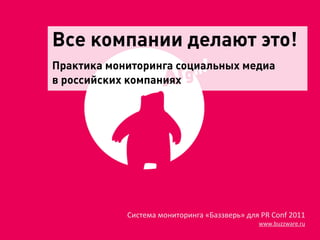 Все компании делают это!
Практика мониторинга социальных медиа
в российских компаниях




            Система	
  мониторинга	
  «Баззверь»	
  для	
  PR	
  Conf	
  2011
                                                            www.buzzware.ru
 