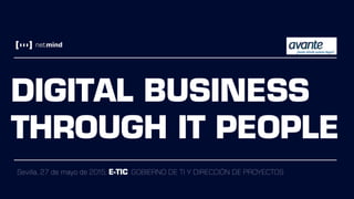 DIGITAL BUSINESS
THROUGH IT PEOPLE
Sevilla, 27 de mayo de 2015. E-TIC: GOBIERNO DE TI Y DIRECCIÓN DE PROYECTOS
 